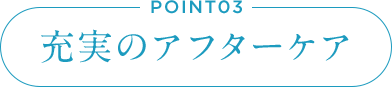 POINT03 充実のアフターケア