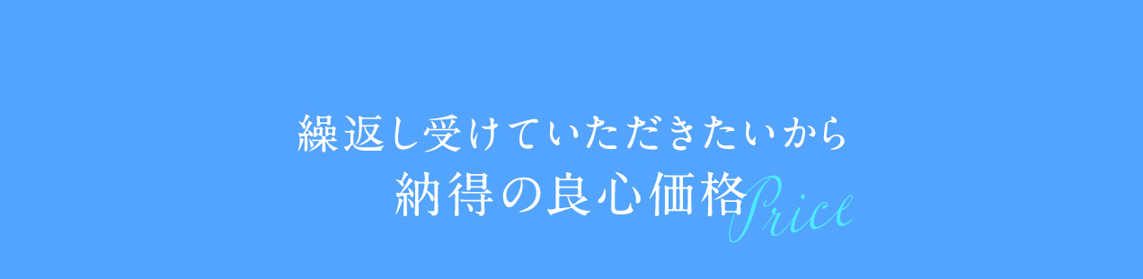繰返し受けていただきたいから納得の良心価格