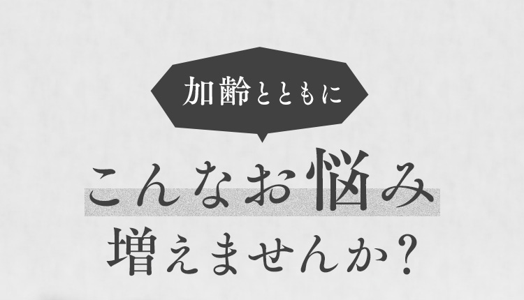 加齢ととも にこんなお悩み増えませんか？