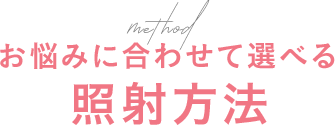 お悩みに合わせて選べる照射方法