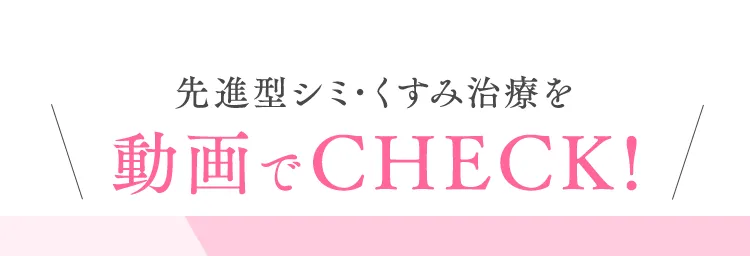 先進型シミ･くすみ治療を動画でCHECK!