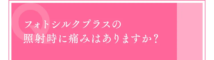 フォトシルクプラスの照射時に痛みはありますか？