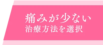 痛みが少ない治療方法を選択